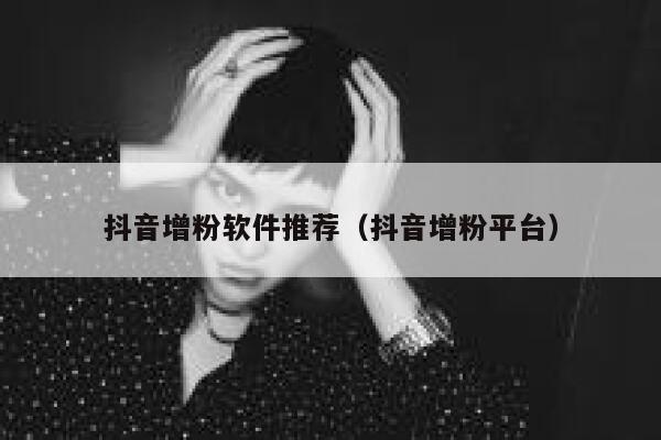 抖音增粉软件推荐（抖音增粉平台） 第1张