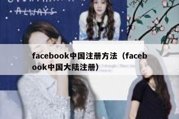 facebook中国注册方法(facebook中国大陆注册) 第1张 facebook中国注册方法(facebook中国大陆注册) 第1张