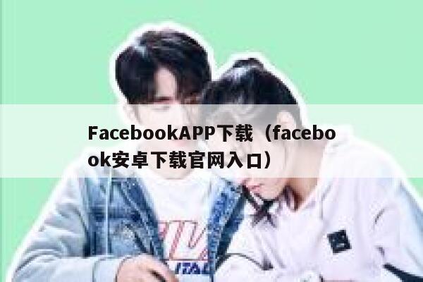 FacebookAPP下载（facebook安卓下载官网入口） 第1张