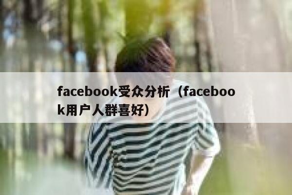 facebook受众分析（facebook用户人群喜好） 第1张