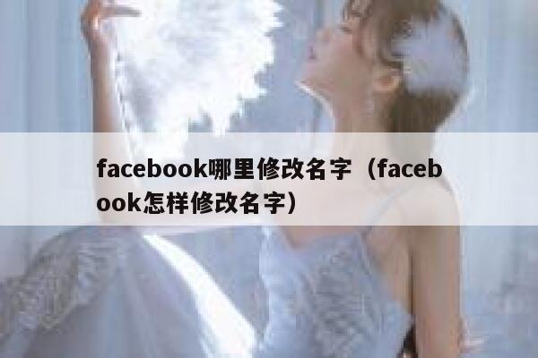 facebook哪里修改名字(facebook怎样修改名字) 第1张 facebook哪里修改名字(facebook怎样修改名字) 第1张