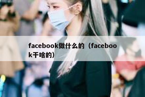 facebook做什么的（facebook干啥的） 第1张