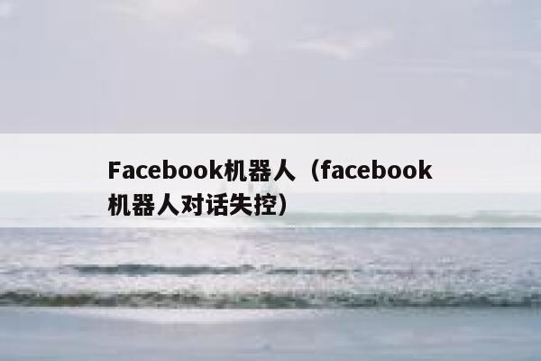 Facebook机器人（facebook机器人对话失控） 第1张