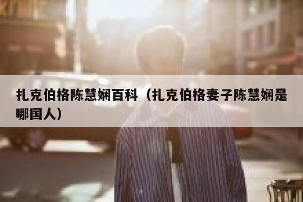 扎克伯格陈慧娴百科（扎克伯格妻子陈慧娴是哪国人） 第1张