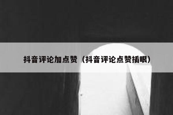 抖音评论加点赞（抖音评论点赞插眼） 第1张