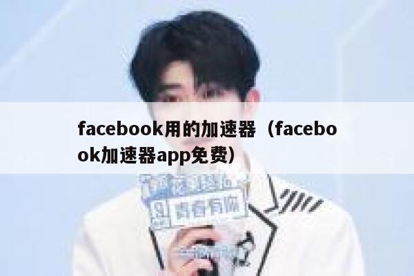 facebook用的加速器（facebook加速器app免费） 第1张