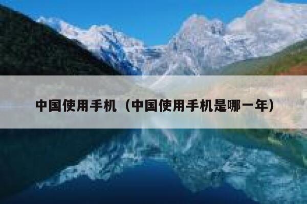 中国使用手机（中国使用手机是哪一年） 第1张