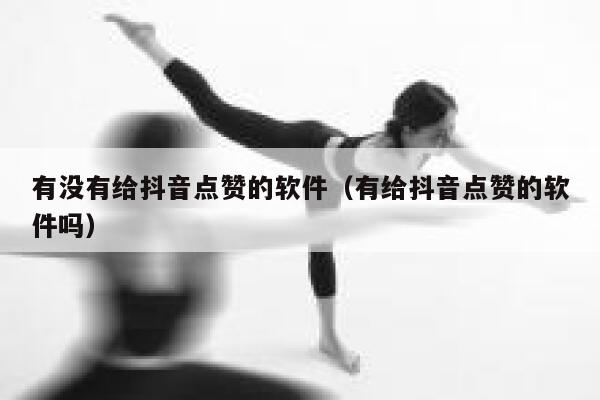 有没有给抖音点赞的软件(有给抖音点赞的软件吗) 第1张 有没有给抖音点赞的软件(有给抖音点赞的软件吗) 第1张