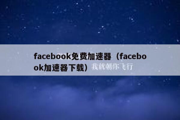 facebook免费加速器(facebook加速器下载) 第1张 facebook免费加速器(facebook加速器下载) 第1张