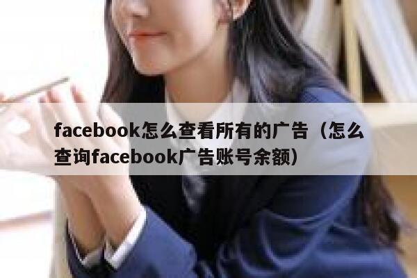 facebook怎么查看所有的广告(怎么查询facebook广告账号余额) 第1张 facebook怎么查看所有的广告(怎么查询facebook广告账号余额) 第1张