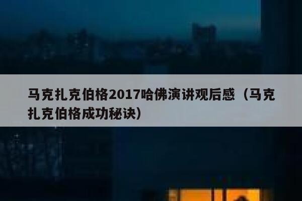 马克扎克伯格2017哈佛演讲观后感（马克扎克伯格成功秘诀） 第1张