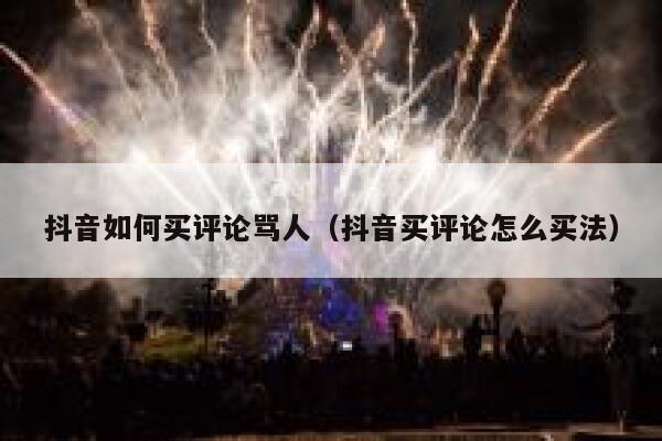 抖音如何买评论骂人（抖音买评论怎么买法） 第1张