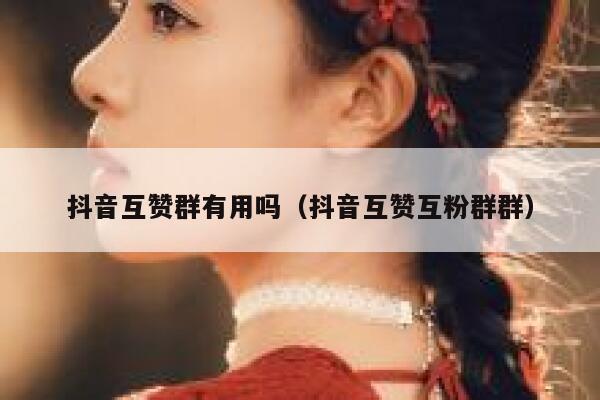抖音互赞群有用吗（抖音互赞互粉群群） 第1张