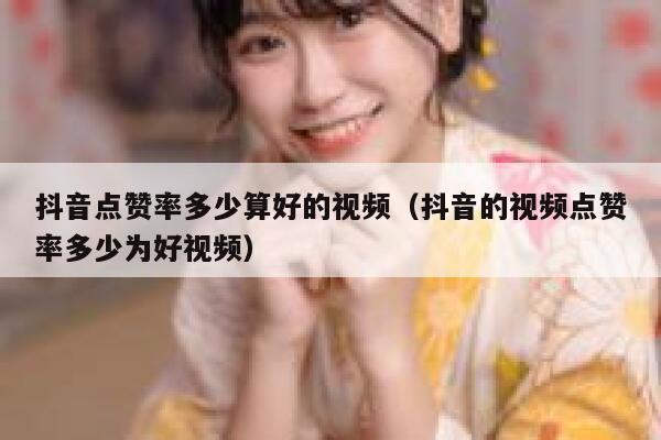 抖音点赞率多少算好的视频（抖音的视频点赞率多少为好视频） 第1张