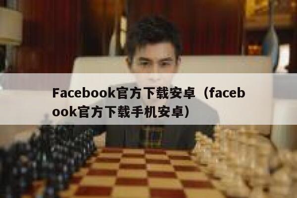 Facebook官方下载安卓（facebook官方下载手机安卓） 第1张
