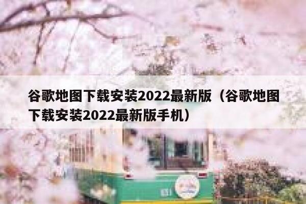 谷歌地图下载安装2022最新版(谷歌地图下载安装2022最新版手机) 第1张 谷歌地图下载安装2022最新版(谷歌地图下载安装2022最新版手机) 第1张