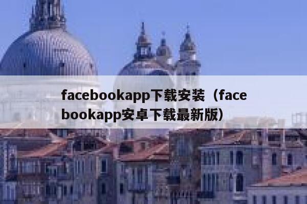 facebookapp下载安装（facebookapp安卓下载最新版） 第1张