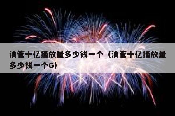 油管十亿播放量多少钱一个（油管十亿播放量多少钱一个G） 第1张