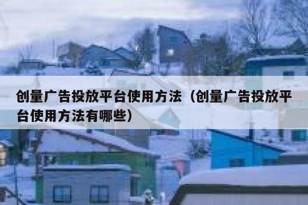 创量广告投放平台使用方法（创量广告投放平台使用方法有哪些） 第1张