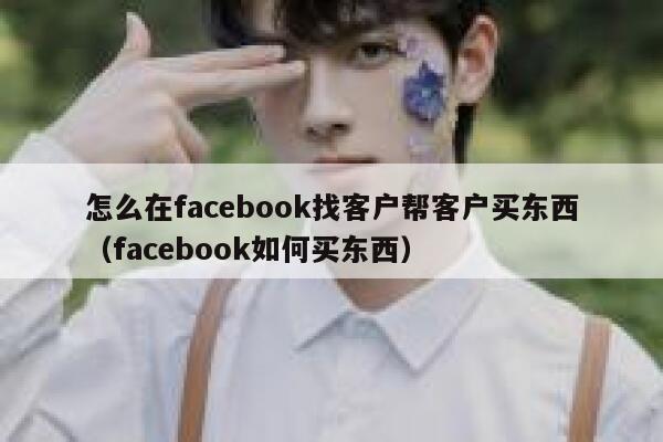 怎么在facebook找客户帮客户买东西（facebook如何买东西） 第1张