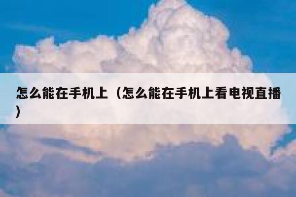 怎么能在手机上（怎么能在手机上看电视直播） 第1张