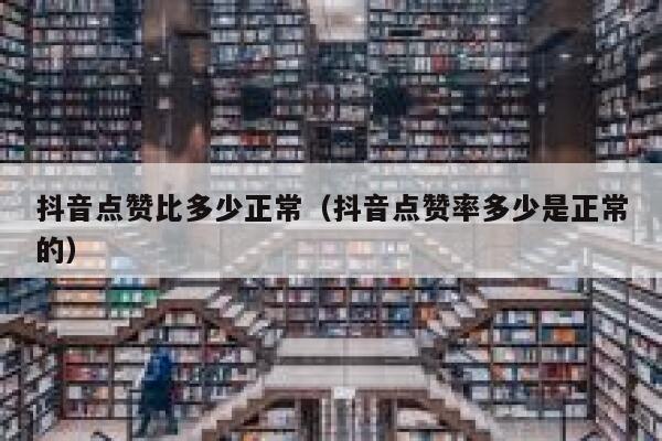 抖音点赞比多少正常（抖音点赞率多少是正常的） 第1张