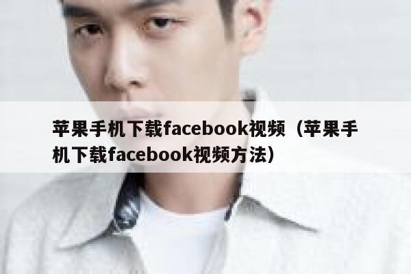 苹果手机下载facebook视频（苹果手机下载facebook视频方法） 第1张