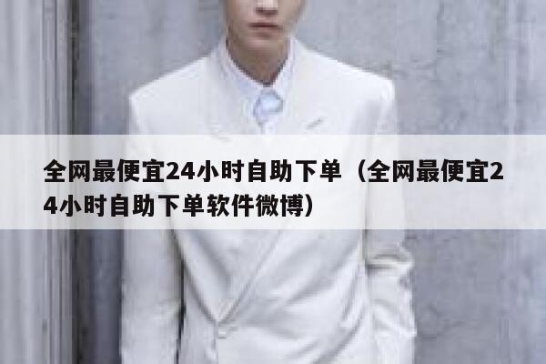 全网最便宜24小时自助下单（全网最便宜24小时自助下单软件微博） 第1张