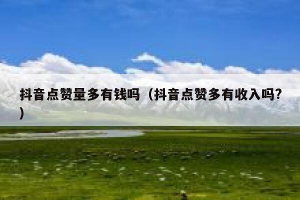 抖音点赞量多有钱吗（抖音点赞多有收入吗?） 第1张