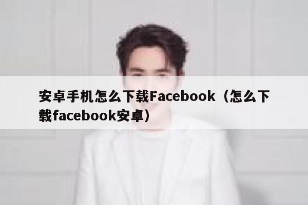 安卓手机怎么下载Facebook（怎么下载facebook安卓） 第1张