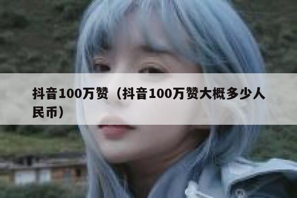 抖音100万赞（抖音100万赞大概多少人民币） 第1张