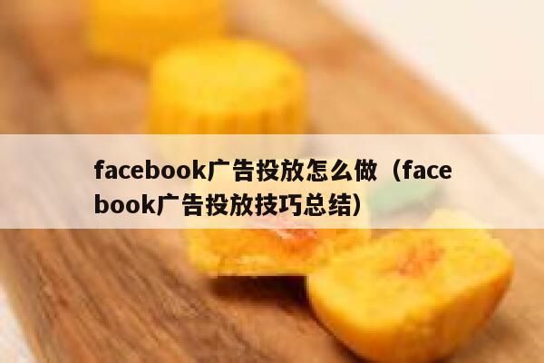facebook广告投放怎么做（facebook广告投放技巧总结） 第1张