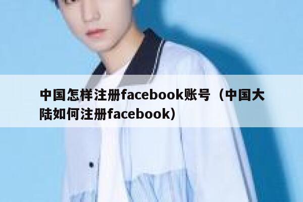 中国怎样注册facebook账号(中国大陆如何注册facebook) 第1张 中国怎样注册facebook账号(中国大陆如何注册facebook) 第1张