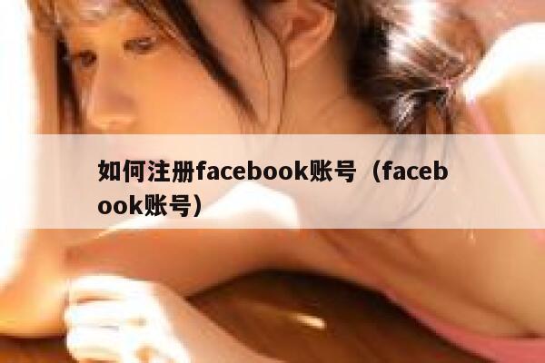 如何注册facebook账号(facebook账号) 第1张 如何注册facebook账号(facebook账号) 第1张
