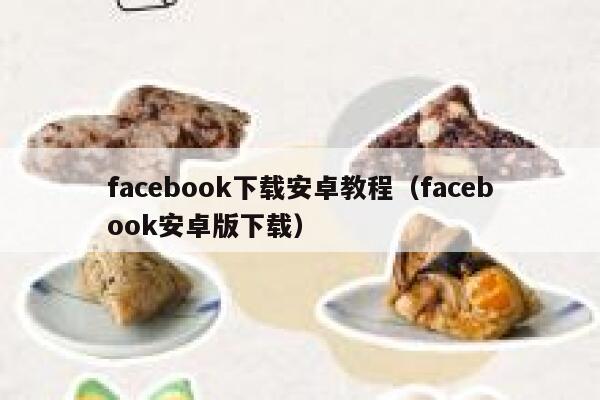 facebook下载安卓教程(facebook安卓版下载) 第1张 facebook下载安卓教程(facebook安卓版下载) 第1张