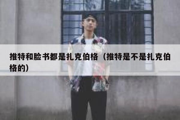 推特和脸书都是扎克伯格（推特是不是扎克伯格的） 第1张