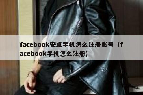 facebook安卓手机怎么注册账号（facebook手机怎么注册） 第1张