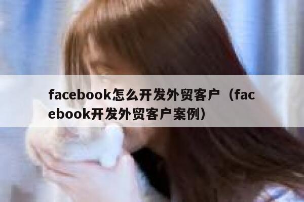 facebook怎么开发外贸客户(facebook开发外贸客户案例) 第1张 facebook怎么开发外贸客户(facebook开发外贸客户案例) 第1张