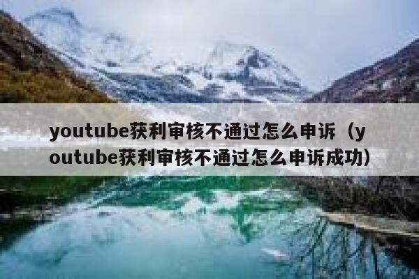 youtube获利审核不通过怎么申诉(youtube获利审核不通过怎么申诉成功) 第1张 youtube获利审核不通过怎么申诉(youtube获利审核不通过怎么申诉成功) 第1张