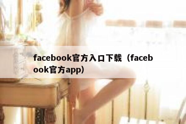 facebook官方入口下载（facebook官方app） 第1张
