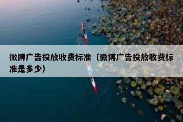 微博广告投放收费标准（微博广告投放收费标准是多少） 第1张