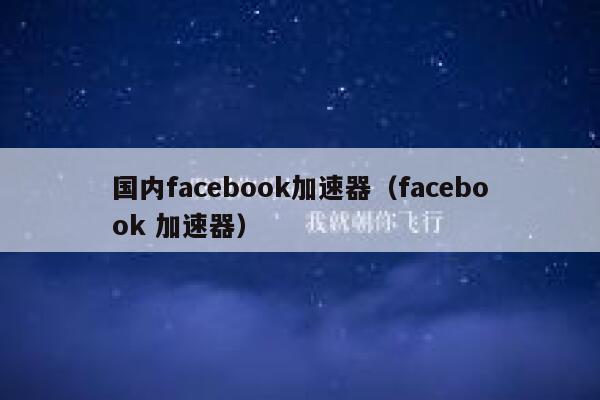 国内facebook加速器（facebook 加速器） 第1张