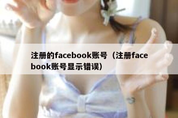 注册的facebook账号（注册facebook账号显示错误） 第1张
