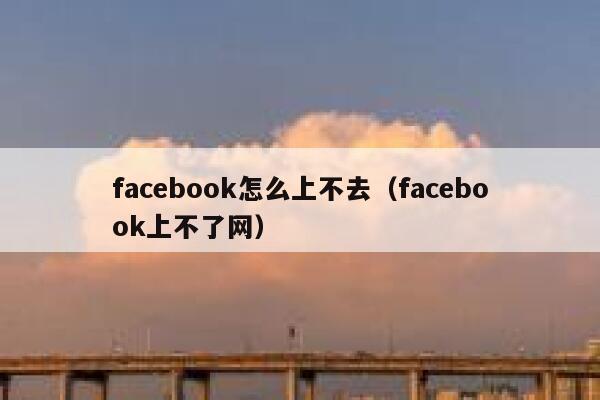 facebook怎么上不去(facebook上不了网) 第1张 facebook怎么上不去(facebook上不了网) 第1张