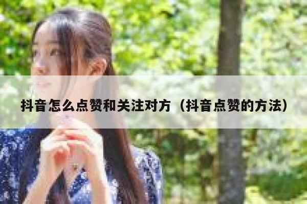 抖音怎么点赞和关注对方（抖音点赞的方法） 第1张