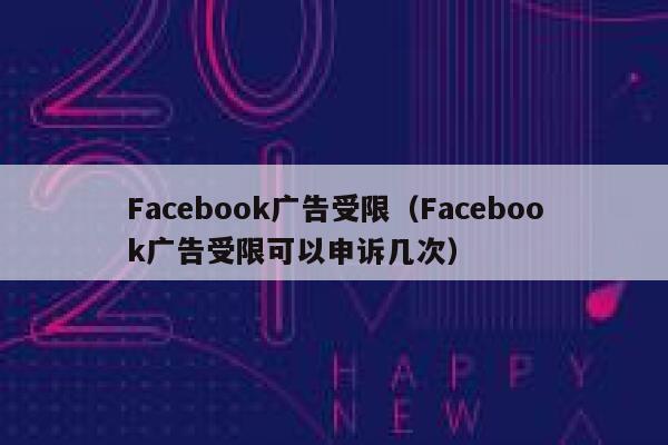 Facebook广告受限（Facebook广告受限可以申诉几次） 第1张