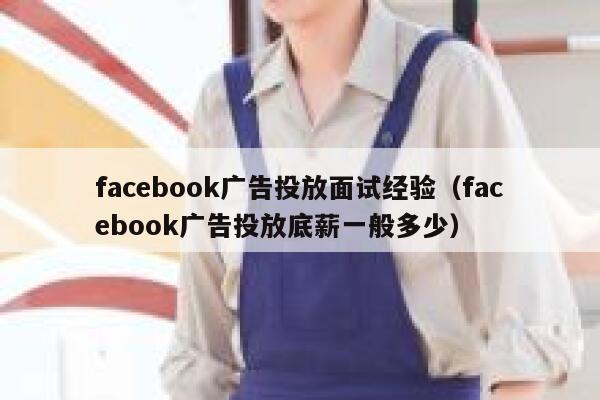 facebook广告投放面试经验（facebook广告投放底薪一般多少） 第1张