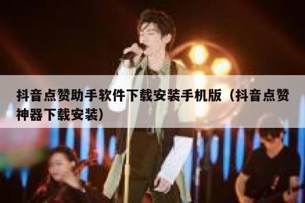 抖音点赞助手软件下载安装手机版（抖音点赞神器下载安装） 第1张