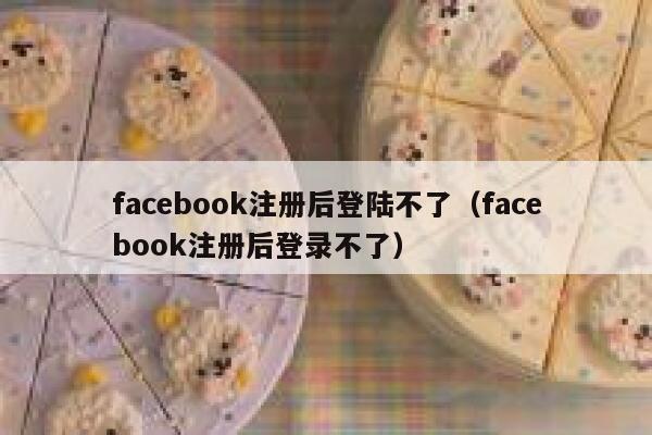facebook注册后登陆不了（facebook注册后登录不了） 第1张