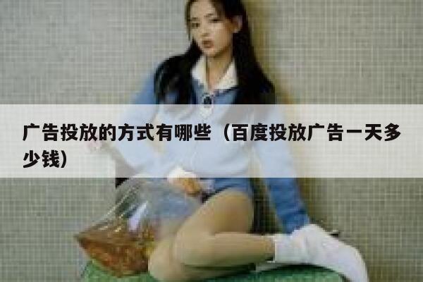 广告投放的方式有哪些（百度投放广告一天多少钱） 第1张